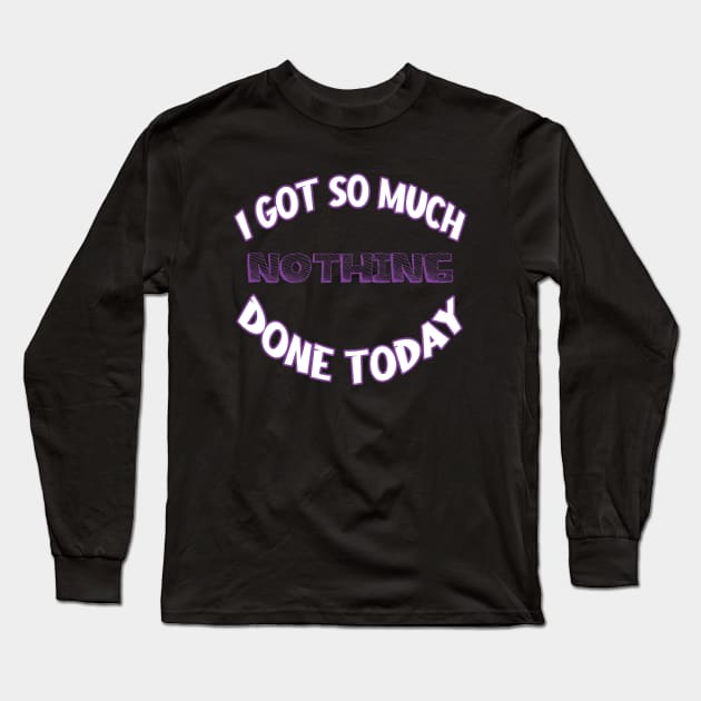 I Got So Much Nothing Done Today Long Sleeve T-Shirt by RailoImage